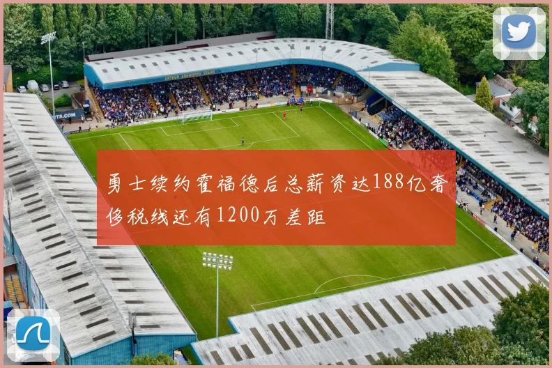 勇士续约霍福德后总薪资达188亿奢侈税线还有1200万差距