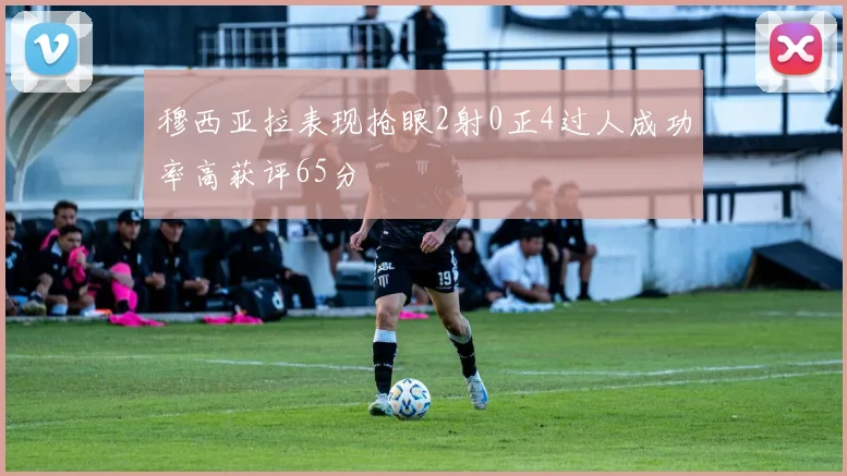 穆西亚拉表现抢眼2射0正4过人成功率高获评65分