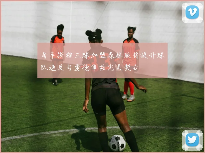 考辛斯称三球加盟森林狼将提升球队速度与爱德华兹完美契合