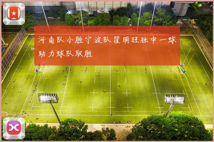 河南队小胜宁波队翟明旺独中一球助力球队取胜