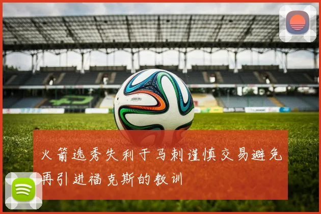 火箭选秀失利于马刺谨慎交易避免再引进福克斯的教训