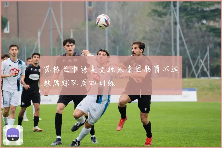 苏格兰中场麦克托米奈因肠胃不适缺席球队周四训练